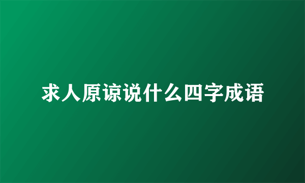 求人原谅说什么四字成语