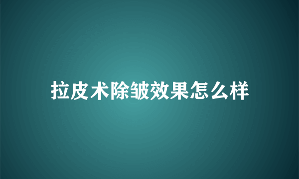 拉皮术除皱效果怎么样