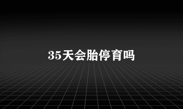 35天会胎停育吗