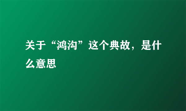 关于“鸿沟”这个典故，是什么意思