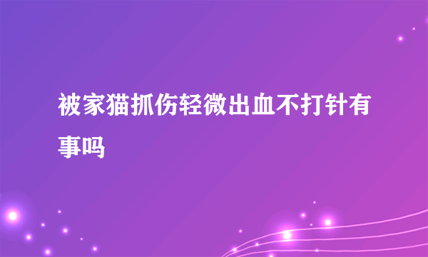 被家猫抓伤轻微出血不打针有事吗