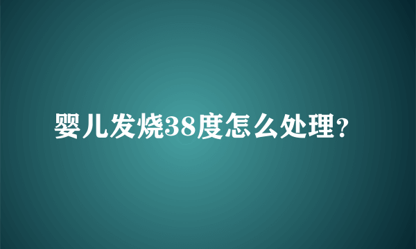 婴儿发烧38度怎么处理？