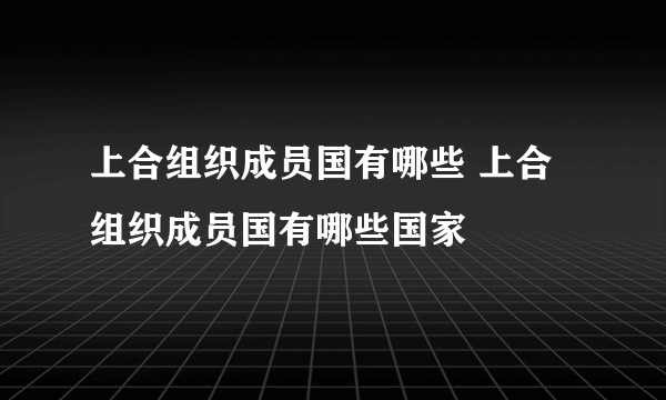 上合组织成员国有哪些 上合组织成员国有哪些国家