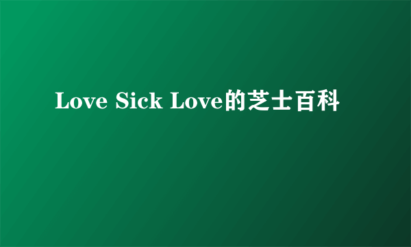 Love Sick Love的芝士百科