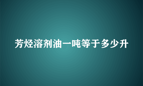 芳烃溶剂油一吨等于多少升