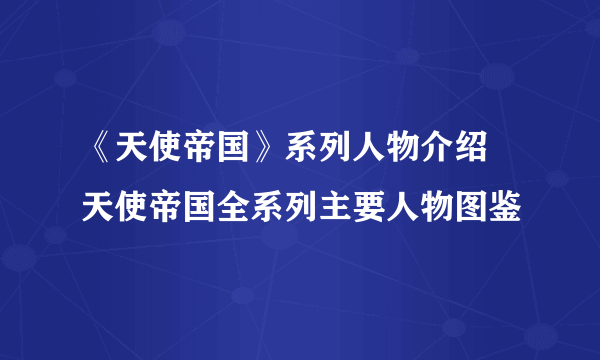 《天使帝国》系列人物介绍 天使帝国全系列主要人物图鉴