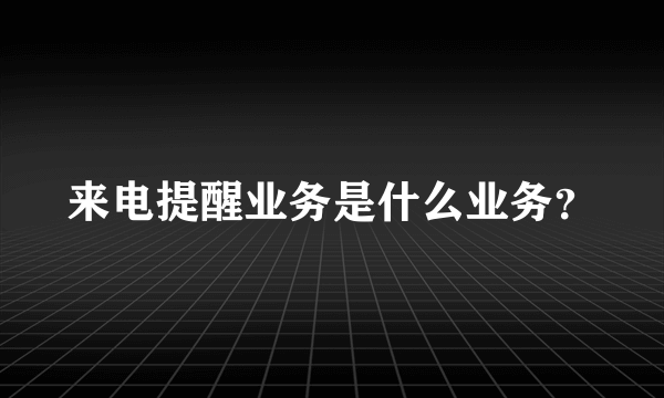 来电提醒业务是什么业务？