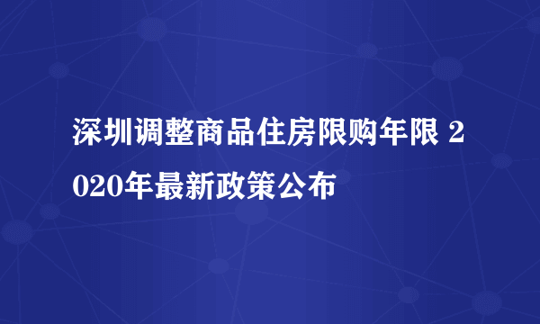 深圳调整商品住房限购年限 2020年最新政策公布