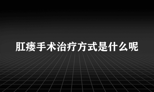 肛瘘手术治疗方式是什么呢