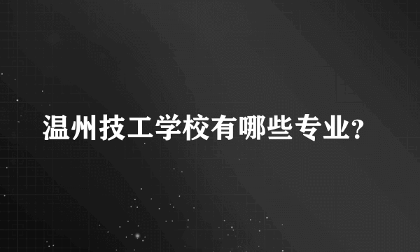 温州技工学校有哪些专业？