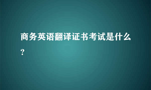 商务英语翻译证书考试是什么？