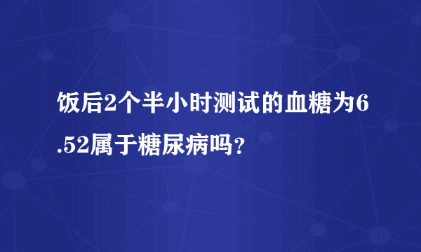 饭后2个半小时测试的血糖为6.52属于糖尿病吗？