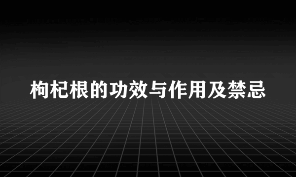 枸杞根的功效与作用及禁忌