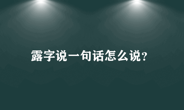 露字说一句话怎么说？