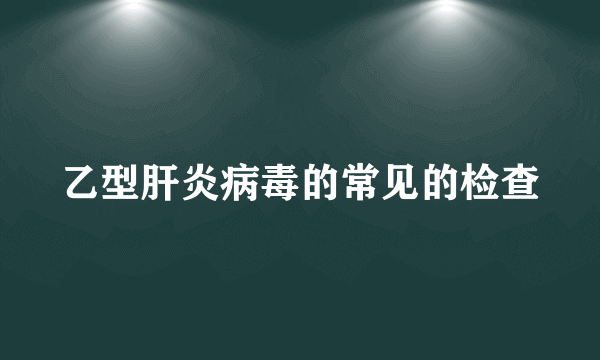 乙型肝炎病毒的常见的检查