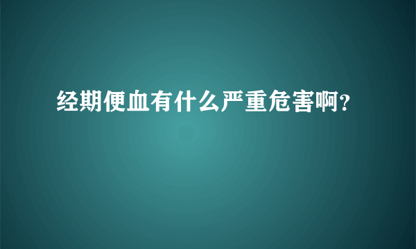 经期便血有什么严重危害啊？