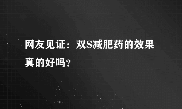 网友见证：双S减肥药的效果真的好吗？