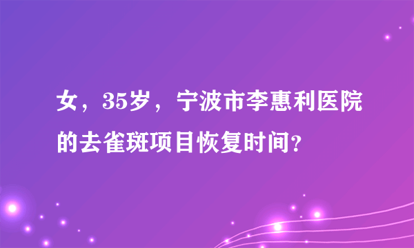 女，35岁，宁波市李惠利医院的去雀斑项目恢复时间？