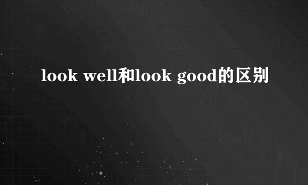 look well和look good的区别