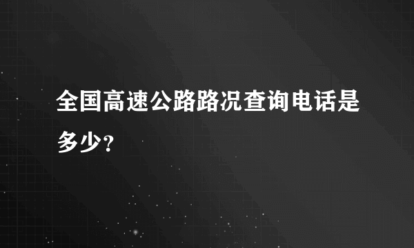 全国高速公路路况查询电话是多少？