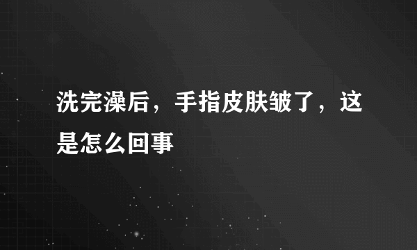 洗完澡后，手指皮肤皱了，这是怎么回事