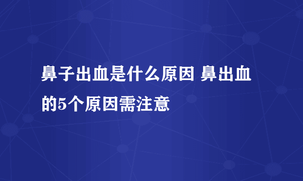 鼻子出血是什么原因 鼻出血的5个原因需注意