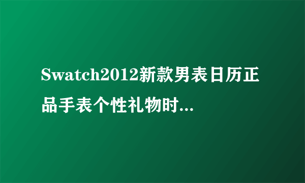 Swatch2012新款男表日历正品手表个性礼物时装表黑色礼仪 YGS749G 这款表正品专柜多少钱，淘宝上是正品吗