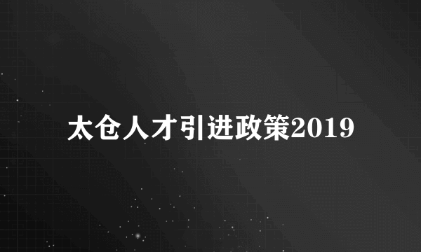 太仓人才引进政策2019