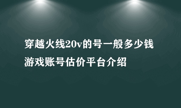 穿越火线20v的号一般多少钱 游戏账号估价平台介绍