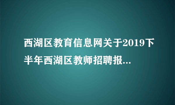 西湖区教育信息网关于2019下半年西湖区教师招聘报名入口！ 