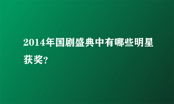 2014年国剧盛典中有哪些明星获奖？