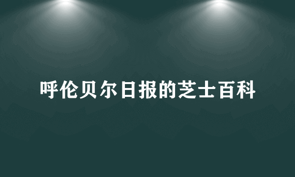 呼伦贝尔日报的芝士百科