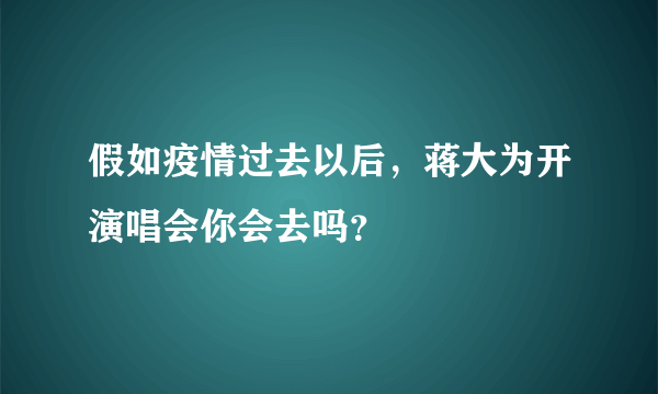 假如疫情过去以后，蒋大为开演唱会你会去吗？