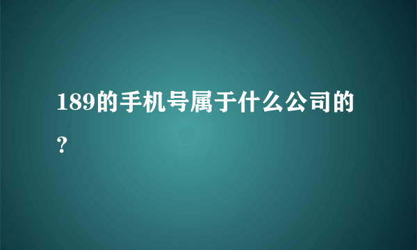 189的手机号属于什么公司的？