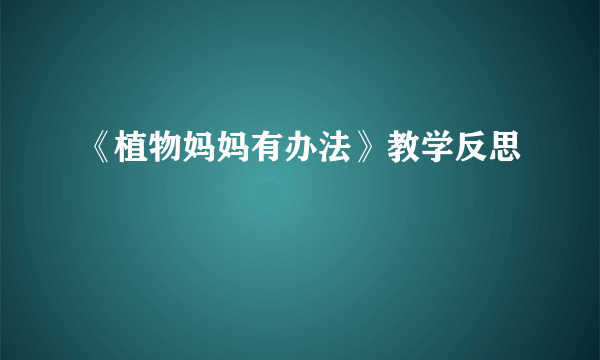 《植物妈妈有办法》教学反思