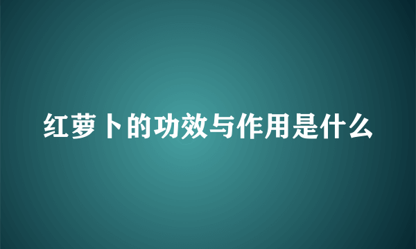 红萝卜的功效与作用是什么