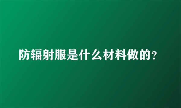 防辐射服是什么材料做的？