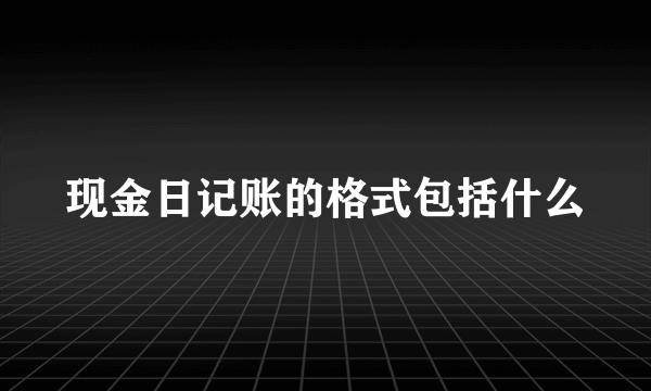 现金日记账的格式包括什么