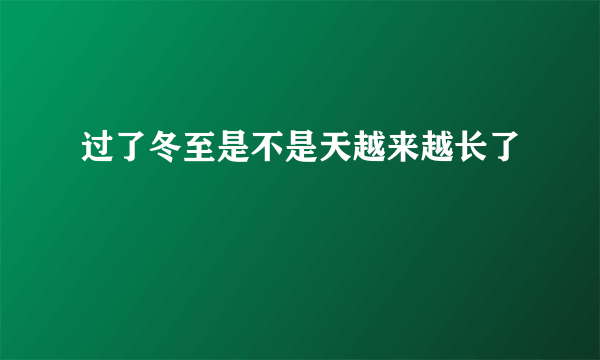 过了冬至是不是天越来越长了