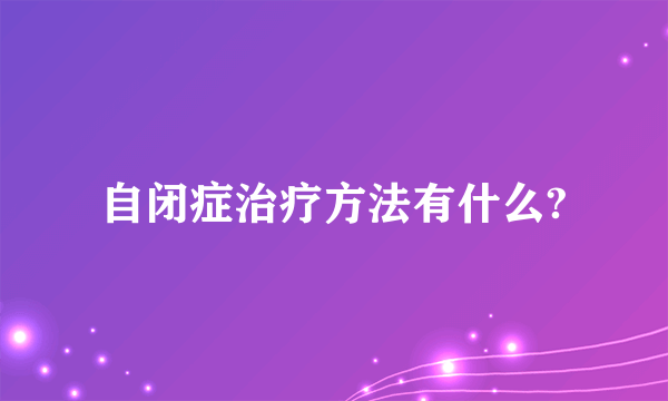 自闭症治疗方法有什么?