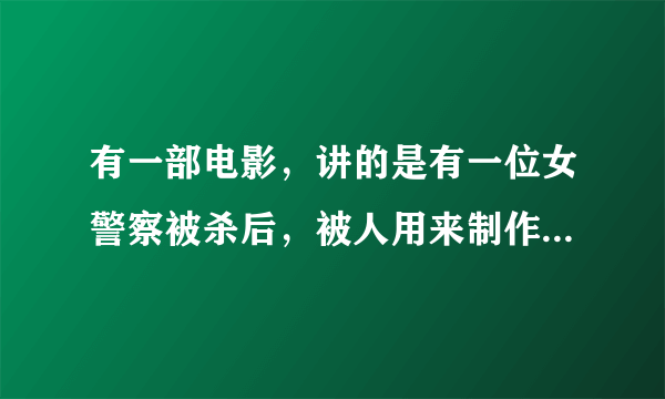 有一部电影，讲的是有一位女警察被杀后，被人用来制作成机器人，请问是哪部电影？