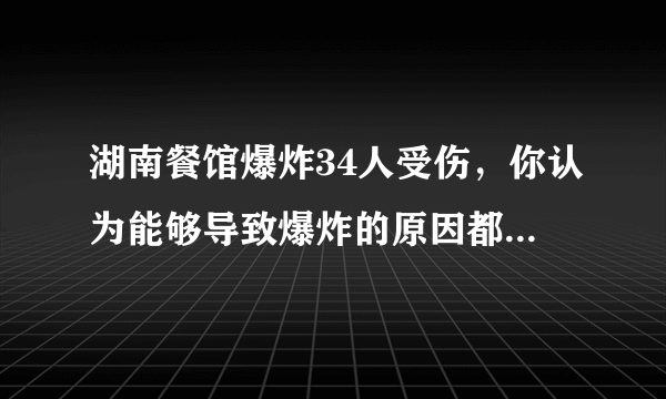 湖南餐馆爆炸34人受伤，你认为能够导致爆炸的原因都有什么？