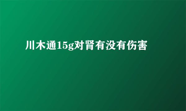 川木通15g对肾有没有伤害