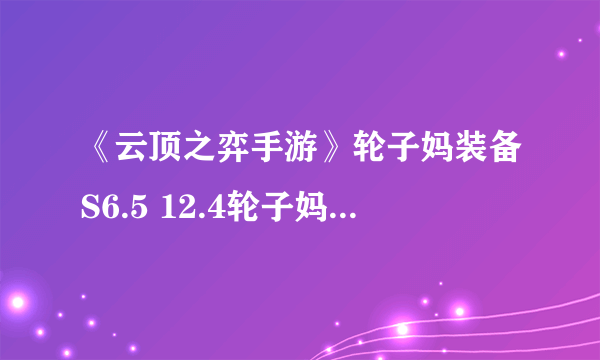 《云顶之弈手游》轮子妈装备S6.5 12.4轮子妈阵容搭配攻略