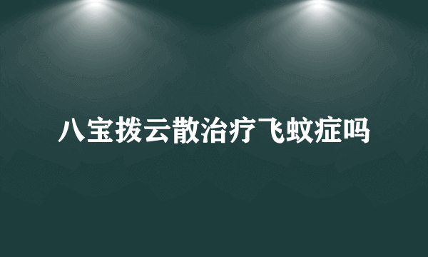 八宝拨云散治疗飞蚊症吗