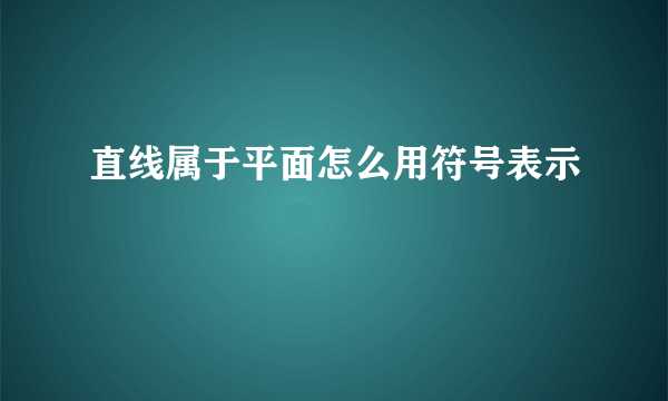 直线属于平面怎么用符号表示