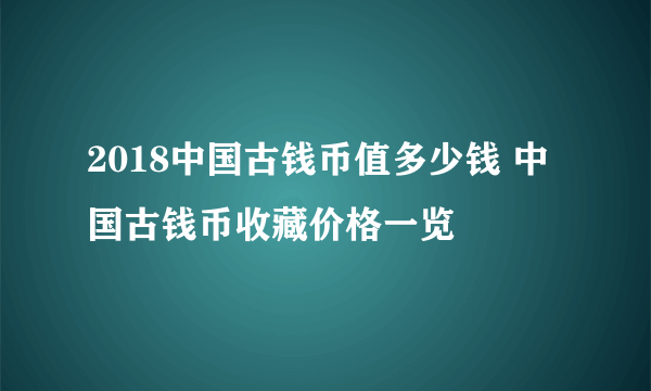 2018中国古钱币值多少钱 中国古钱币收藏价格一览