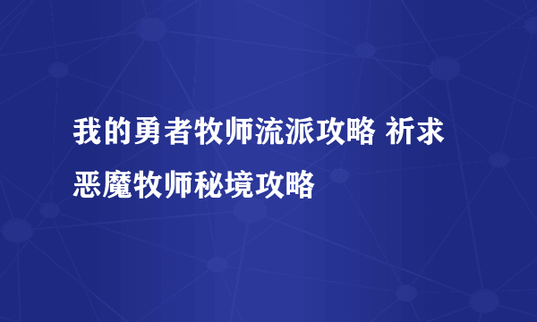 我的勇者牧师流派攻略 祈求恶魔牧师秘境攻略