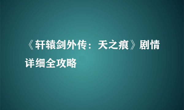 《轩辕剑外传：天之痕》剧情详细全攻略