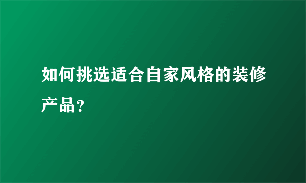 如何挑选适合自家风格的装修产品？